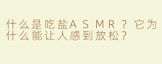 什么是吃盐ASMR？它为什么能让人感到放松？