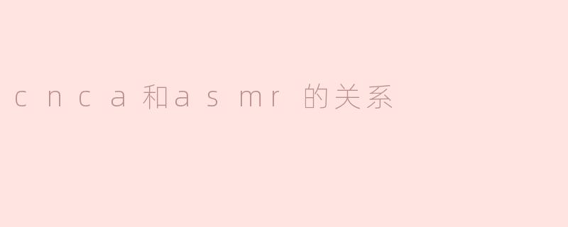 cnca和asmr的关系