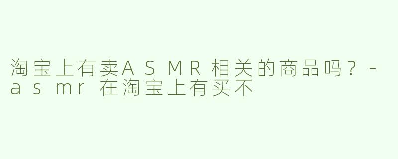 淘宝上有卖ASMR相关的商品吗？