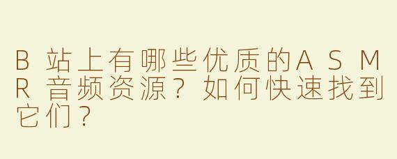 B站上有哪些优质的ASMR音频资源？如何快速找到它们？