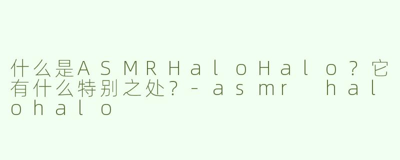什么是ASMRHaloHalo？它有什么特别之处？