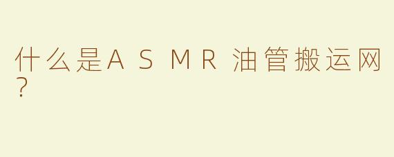 什么是ASMR油管搬运网？