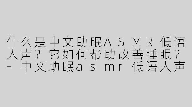 什么是中文助眠ASMR低语人声？它如何帮助改善睡眠？
