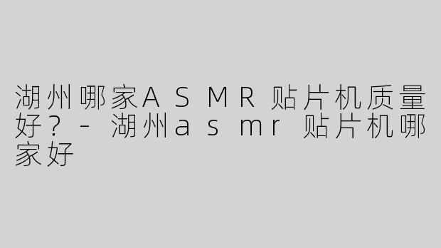 湖州哪家ASMR贴片机质量好？-湖州asmr贴片机哪家好