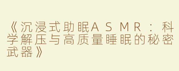 《沉浸式助眠ASMR：科学解压与高质量睡眠的秘密武器》