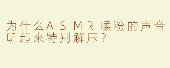 为什么ASMR嗦粉的声音听起来特别解压？