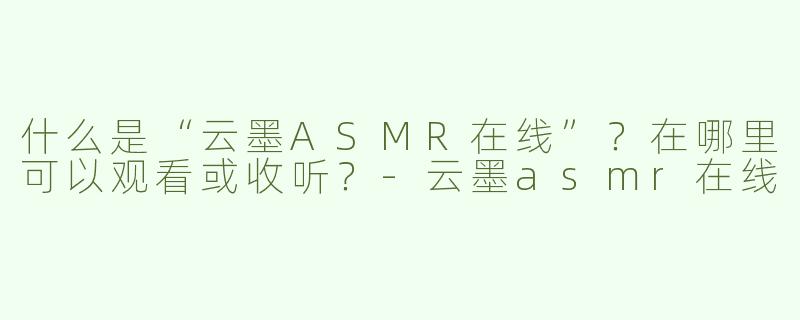 什么是“云墨ASMR在线”？在哪里可以观看或收听？