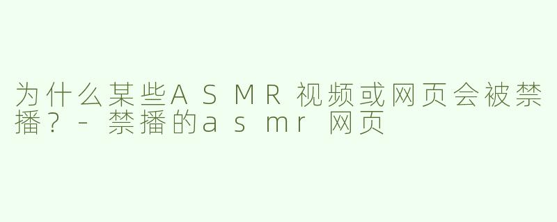 为什么某些ASMR视频或网页会被禁播？