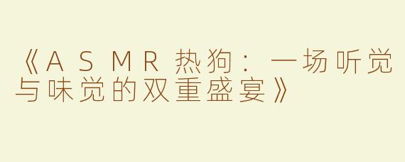 《ASMR热狗：一场听觉与味觉的双重盛宴》