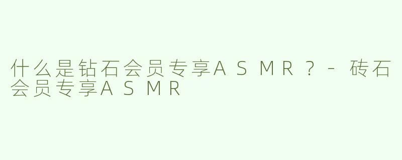 什么是钻石会员专享ASMR？