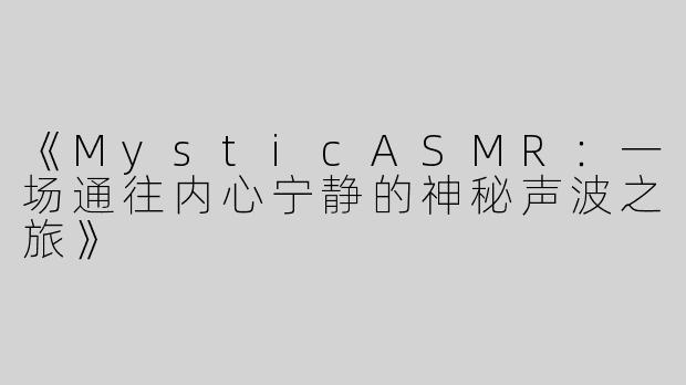 《MysticASMR：一场通往内心宁静的神秘声波之旅》