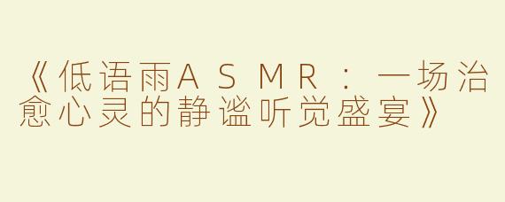 《低语雨ASMR：一场治愈心灵的静谧听觉盛宴》