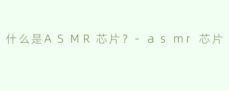 什么是ASMR芯片？