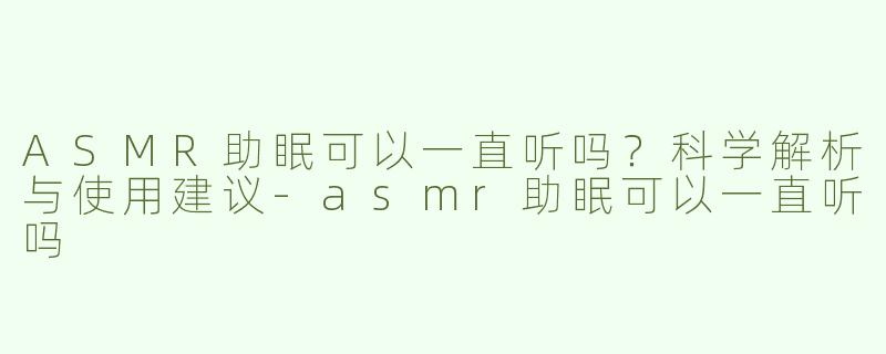 ASMR助眠可以一直听吗？科学解析与使用建议-asmr助眠可以一直听吗