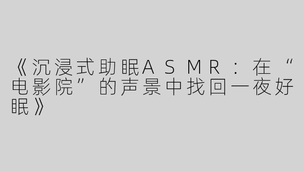《沉浸式助眠ASMR：在“电影院”的声景中找回一夜好眠》