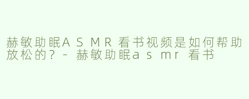 赫敏助眠ASMR看书视频是如何帮助放松的？