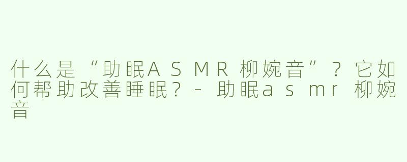 什么是“助眠ASMR柳婉音”？它如何帮助改善睡眠？