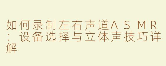 如何录制左右声道ASMR：设备选择与立体声技巧详解
