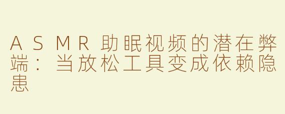ASMR助眠视频的潜在弊端：当放松工具变成依赖隐患