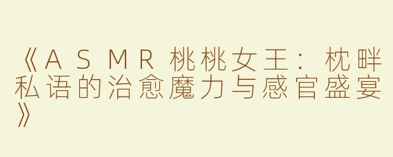 《ASMR桃桃女王：枕畔私语的治愈魔力与感官盛宴》