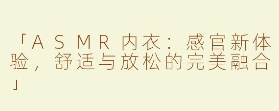 「ASMR内衣：感官新体验，舒适与放松的完美融合」