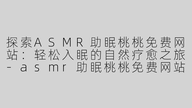探索ASMR助眠桃桃免费网站：轻松入眠的自然疗愈之旅
