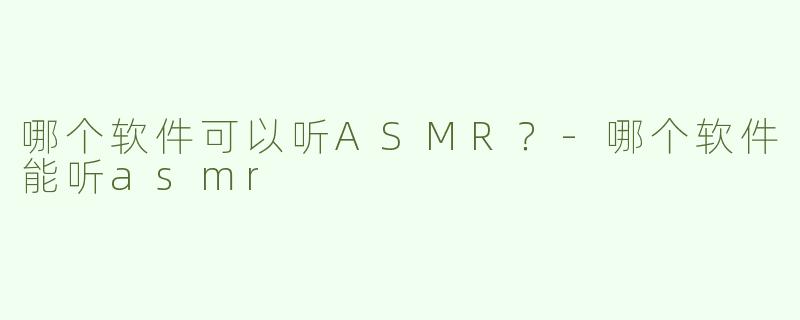 哪个软件可以听ASMR？