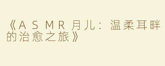 《ASMR月儿：温柔耳畔的治愈之旅》