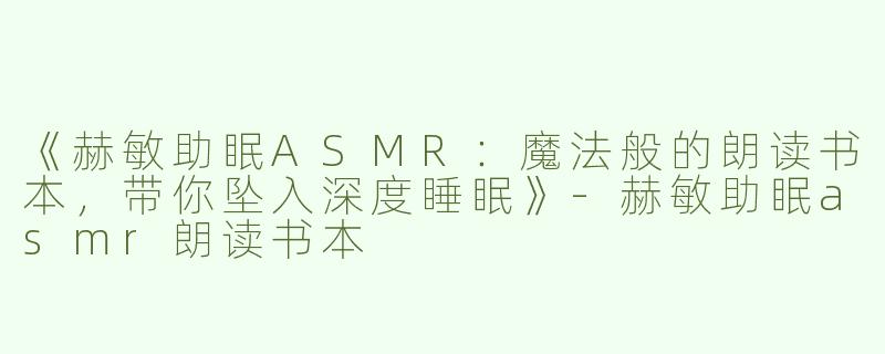 《赫敏助眠ASMR：魔法般的朗读书本，带你坠入深度睡眠》