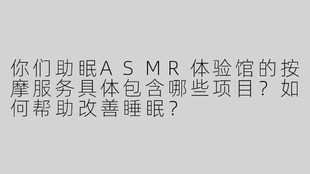 你们助眠ASMR体验馆的按摩服务具体包含哪些项目？如何帮助改善睡眠？