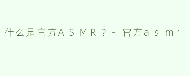 什么是官方ASMR？