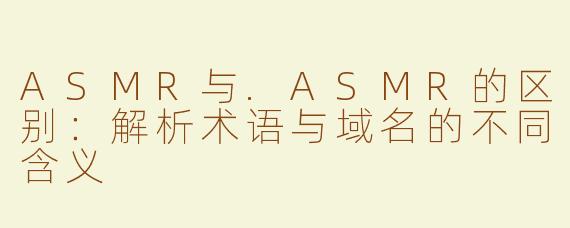 ASMR与.ASMR的区别：解析术语与域名的不同含义