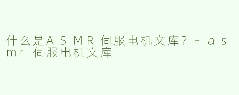 什么是ASMR伺服电机文库？