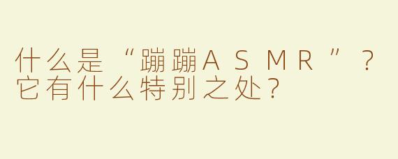 什么是“蹦蹦ASMR”？它有什么特别之处？