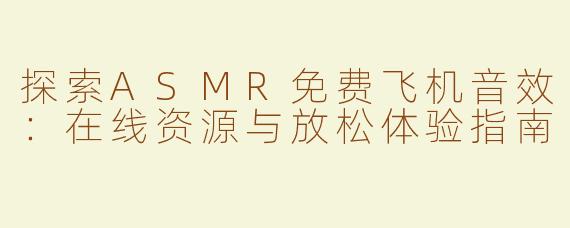 探索ASMR免费飞机音效：在线资源与放松体验指南
