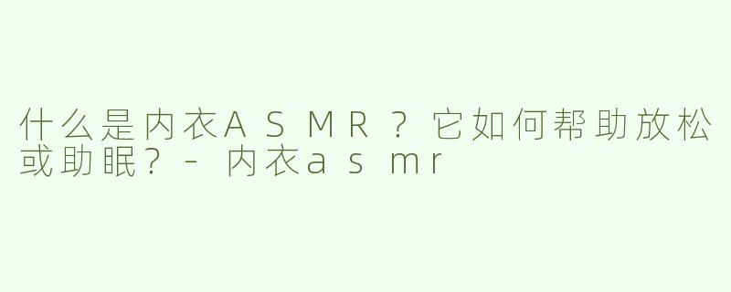 什么是内衣ASMR？它如何帮助放松或助眠？