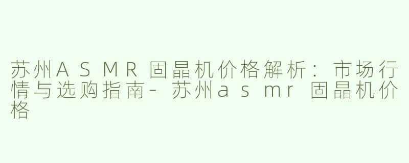 苏州ASMR固晶机价格解析：市场行情与选购指南-苏州asmr固晶机价格