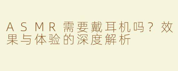 ASMR需要戴耳机吗？效果与体验的深度解析