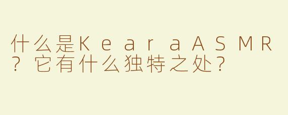什么是KearaASMR？它有什么独特之处？