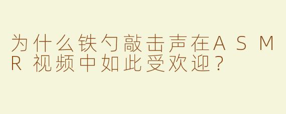 为什么铁勺敲击声在ASMR视频中如此受欢迎？