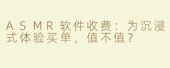 ASMR软件收费：为沉浸式体验买单，值不值？