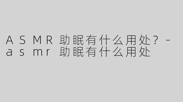 ASMR助眠有什么用处？