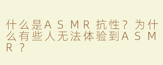 什么是ASMR抗性？为什么有些人无法体验到ASMR？