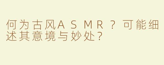 何为古风ASMR？可能细述其意境与妙处？