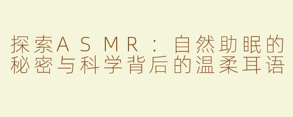 探索ASMR：自然助眠的秘密与科学背后的温柔耳语