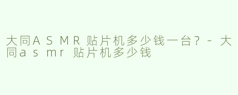 大同ASMR贴片机多少钱一台？