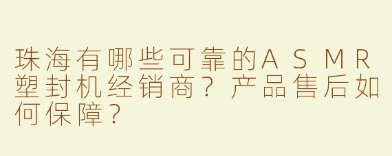 珠海有哪些可靠的ASMR塑封机经销商？产品售后如何保障？