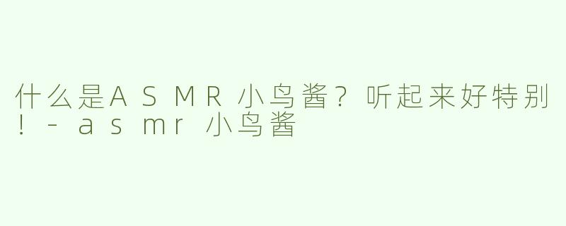 什么是ASMR小鸟酱？听起来好特别！