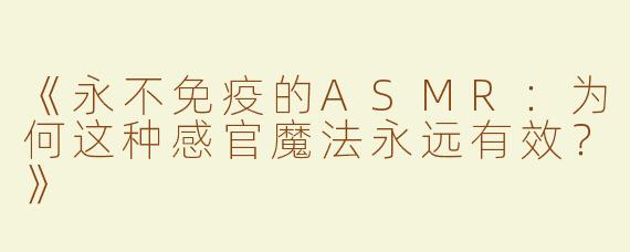《永不免疫的ASMR：为何这种感官魔法永远有效？》
