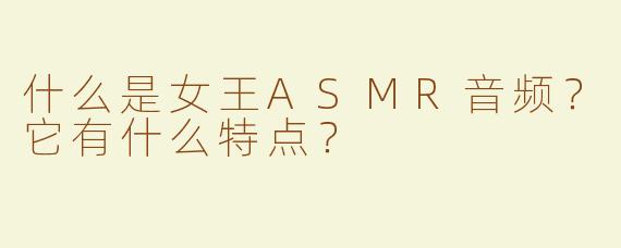 什么是女王ASMR音频？它有什么特点？